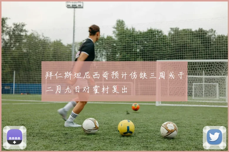 拜仁斯坦尼西奇预计伤缺三周或于二月九日对霍村复出