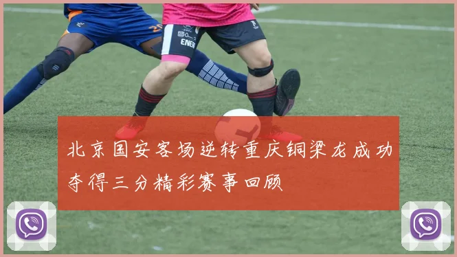 北京国安客场逆转重庆铜梁龙成功夺得三分精彩赛事回顾