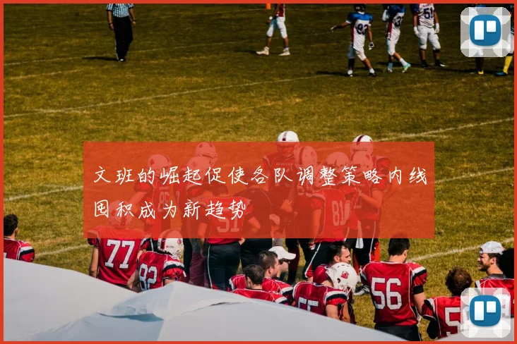 文班的崛起促使各队调整策略内线囤积成为新趋势