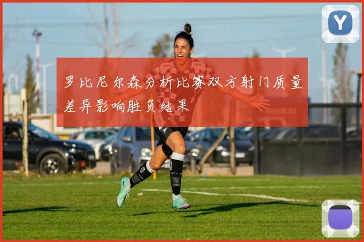 罗比尼尔森分析比赛双方射门质量差异影响胜负结果