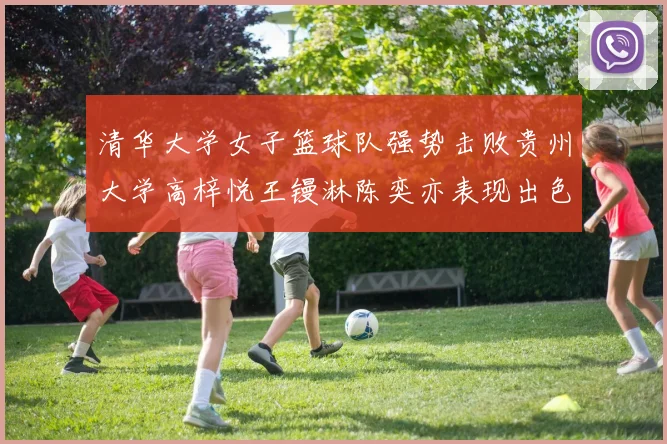 清华大学女子篮球队强势击败贵州大学高梓悦王镘淋陈奕亦表现出色贡献显著